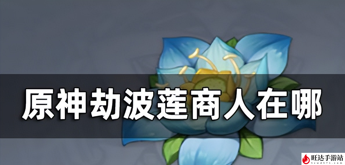 原神劫波莲商人位置_劫波莲位置地点及路线一览